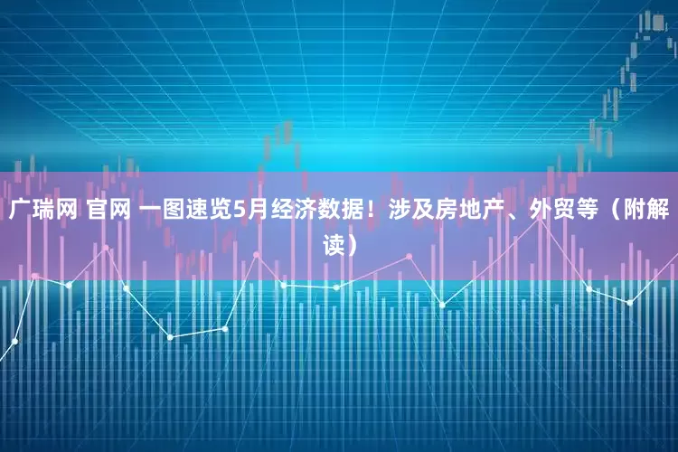 广瑞网 官网 一图速览5月经济数据！涉及房地产、外贸等（附解读）