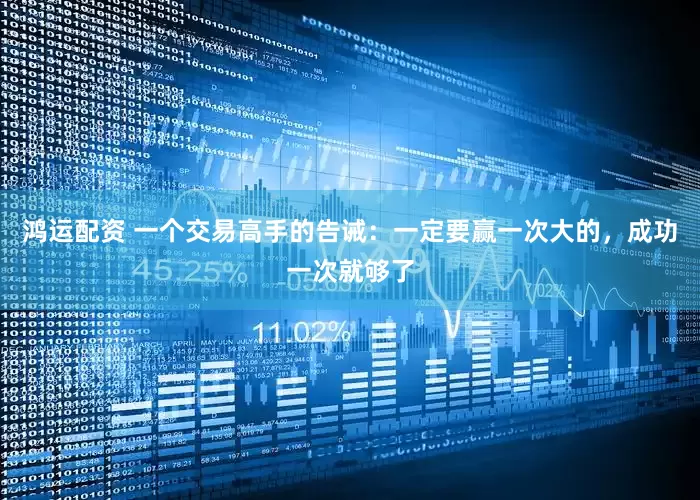 鸿运配资 一个交易高手的告诫：一定要赢一次大的，成功一次就够了