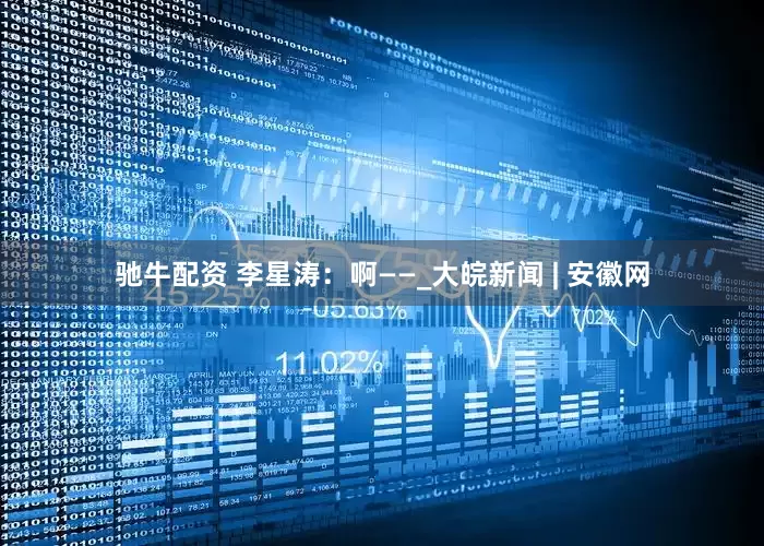 驰牛配资 李星涛：啊——_大皖新闻 | 安徽网