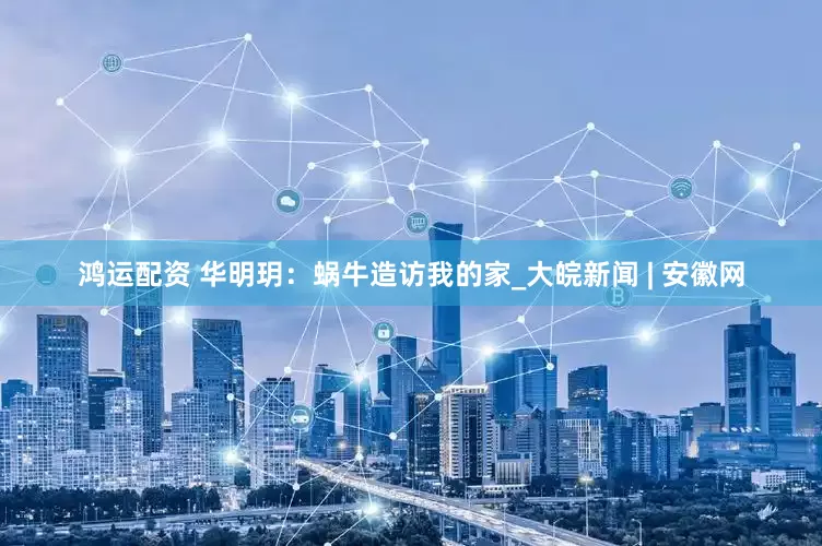 鸿运配资 华明玥：蜗牛造访我的家_大皖新闻 | 安徽网