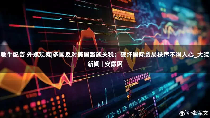 驰牛配资 外媒观察|多国反对美国滥施关税：破坏国际贸易秩序不得人心_大皖新闻 | 安徽网