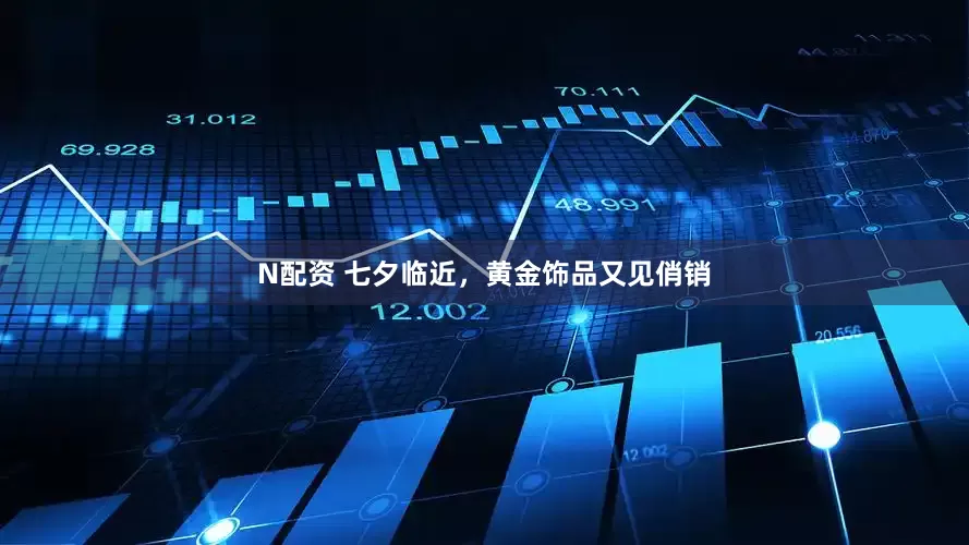 N配资 七夕临近，黄金饰品又见俏销