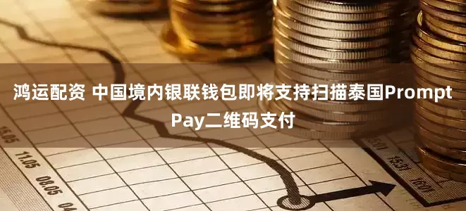鸿运配资 中国境内银联钱包即将支持扫描泰国PromptPay二维码支付