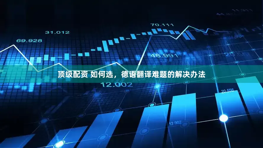 顶级配资 如何选，德语翻译难题的解决办法