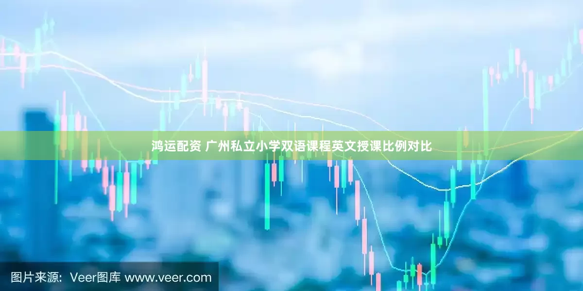 鸿运配资 广州私立小学双语课程英文授课比例对比