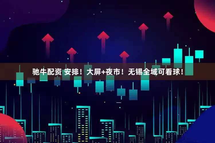 驰牛配资 安排！大屏+夜市！无锡全域可看球！
